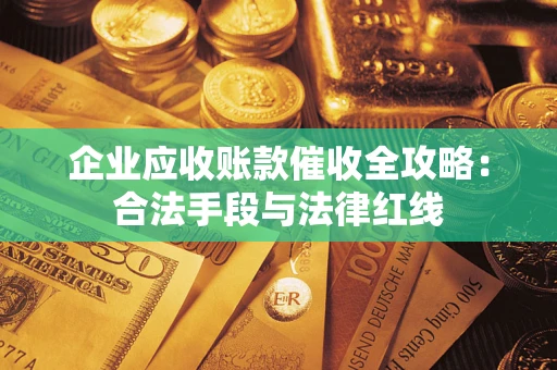 北京企业应收账款催收全攻略：合法手段与法律红线