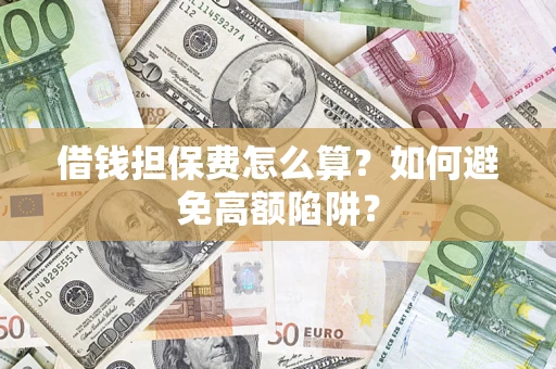 北京借钱担保费怎么算？如何避免高额陷阱？