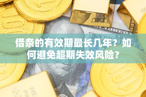 北京借条的有效期最长几年？如何避免超期失效风险？