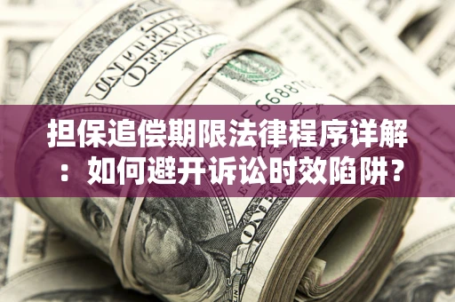 北京担保追偿期限法律程序详解：如何避开诉讼时效陷阱？