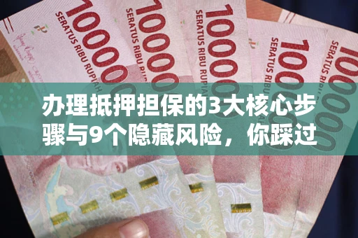 北京办理抵押担保的3大核心步骤与9个隐藏风险，你踩过哪个坑？
