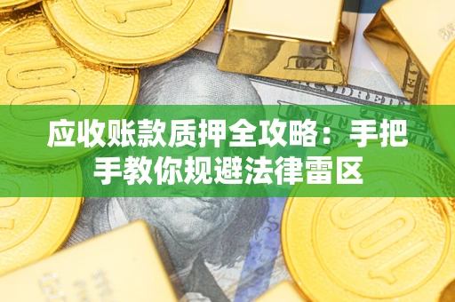 北京应收账款质押全攻略：手把手教你规避法律雷区