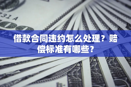 北京借款合同违约怎么处理？赔偿标准有哪些？