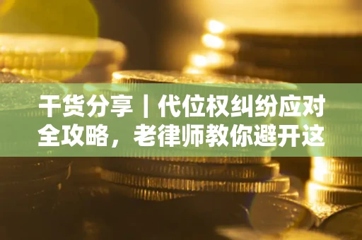 北京干货分享｜代位权纠纷应对全攻略，老律师教你避开这5大雷区