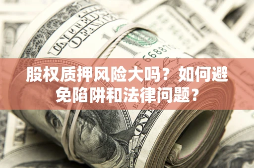 北京股权质押风险大吗？如何避免陷阱和法律问题？