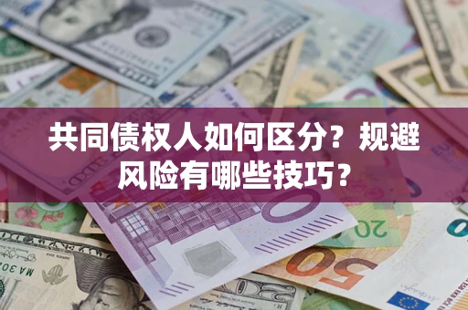 北京共同债权人如何区分？规避风险有哪些技巧？