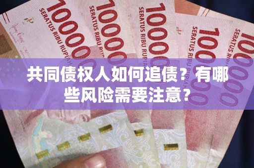 北京共同债权人如何追债？有哪些风险需要注意？