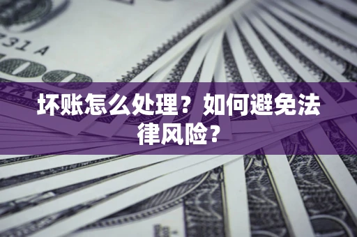 北京坏账怎么处理？如何避免法律风险？