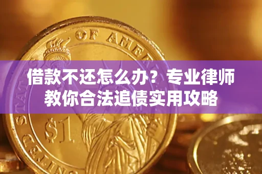 北京借款不还怎么办？专业律师教你合法追债实用攻略