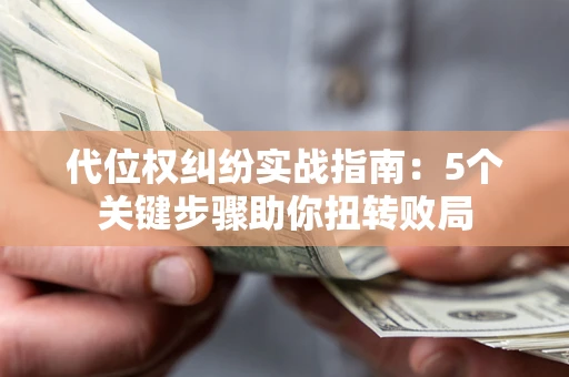 北京代位权纠纷实战指南：5个关键步骤助你扭转败局