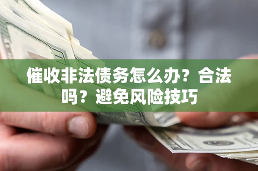 北京催收非法债务怎么办？合法吗？避免风险技巧