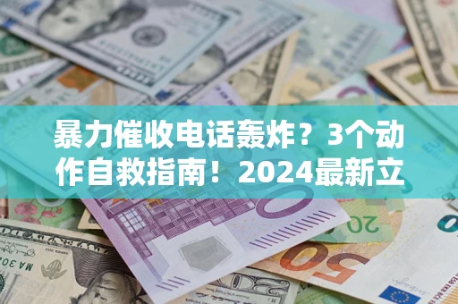 北京暴力催收电话轰炸？3个动作自救指南！2024最新立案标准全解析
