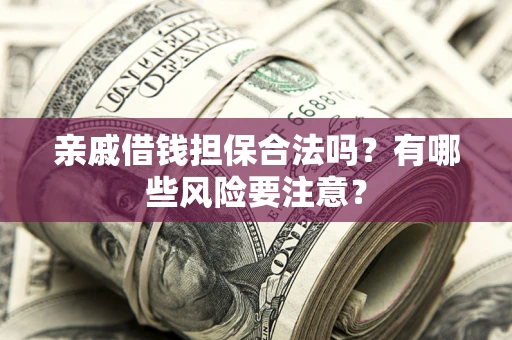 北京亲戚借钱担保合法吗？有哪些风险要注意？