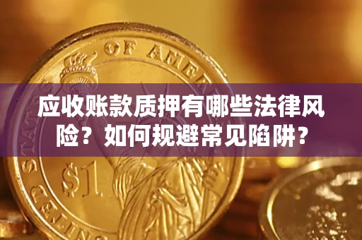 北京应收账款质押有哪些法律风险？如何规避常见陷阱？