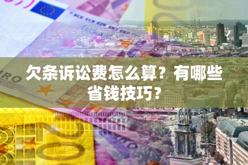 北京欠条诉讼费怎么算？有哪些省钱技巧？