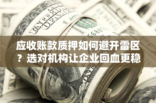 北京应收账款质押如何避开雷区？选对机构让企业回血更稳