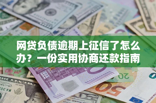 北京网贷负债逾期上征信了怎么办？一份实用协商还款指南请收好