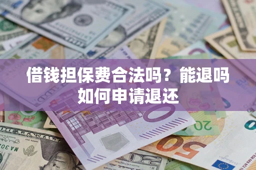 北京借钱担保费合法吗？能退吗如何申请退还