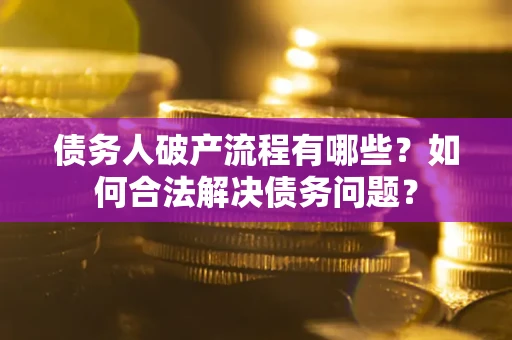 北京债务人破产流程有哪些？如何合法解决债务问题？