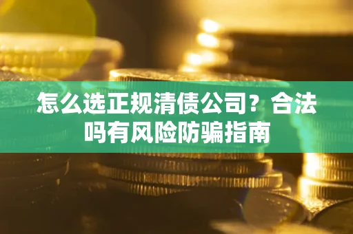 北京怎么选正规清债公司？合法吗有风险防骗指南