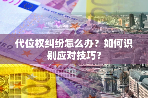 北京代位权纠纷怎么办？如何识别应对技巧？
