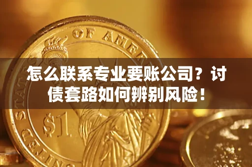 北京怎么联系专业要账公司？讨债套路如何辨别风险！