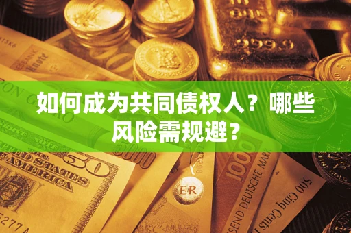 北京如何成为共同债权人？哪些风险需规避？