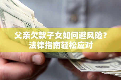 北京父亲欠款子女如何避风险？法律指南轻松应对