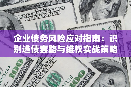 北京企业债务风险应对指南：识别逃债套路与维权实战策略