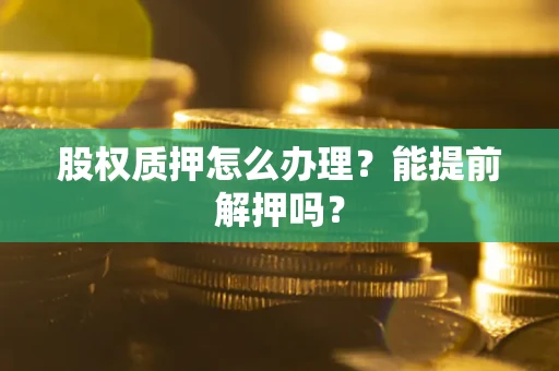 北京股权质押怎么办理？能提前解押吗？