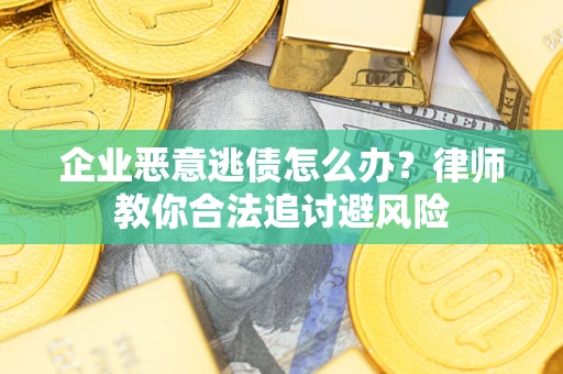 北京企业恶意逃债怎么办？律师教你合法追讨避风险