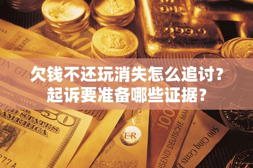 北京欠钱不还玩消失怎么追讨？起诉要准备哪些证据？
