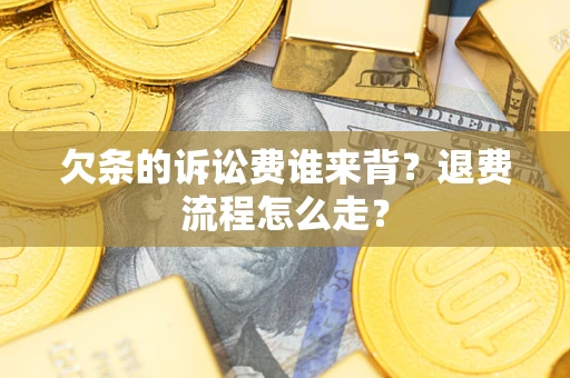北京欠条的诉讼费谁来背？退费流程怎么走？