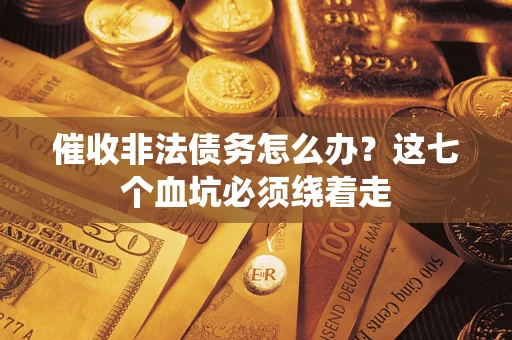 北京催收非法债务怎么办？这七个血坑必须绕着走