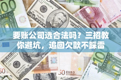 北京要账公司选合法吗？三招教你避坑，追回欠款不踩雷