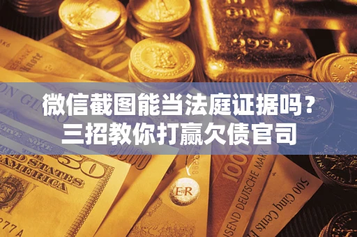 北京微信截图能当法庭证据吗？三招教你打赢欠债官司