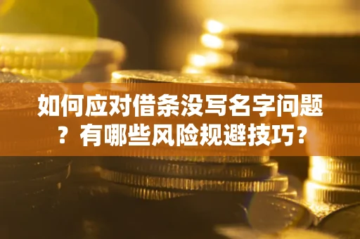 北京如何应对借条没写名字问题？有哪些风险规避技巧？