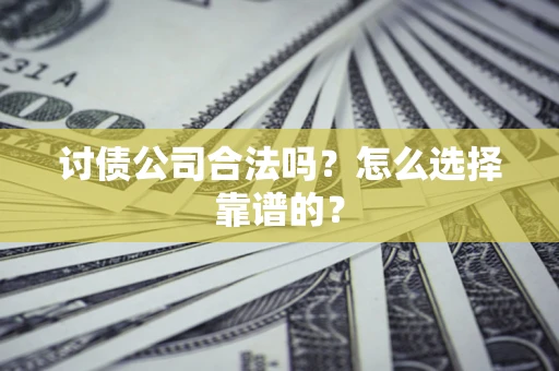 北京讨债公司合法吗？怎么选择靠谱的？