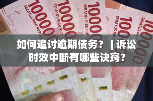北京如何追讨逾期债务？ | 诉讼时效中断有哪些诀窍？