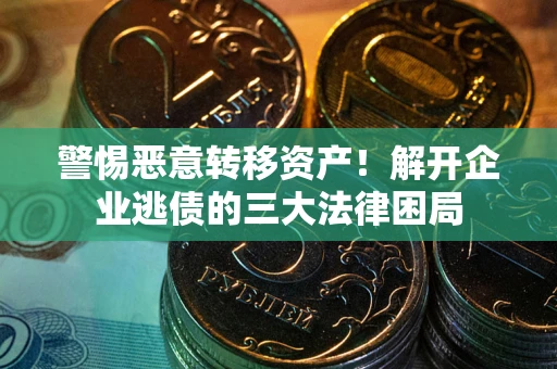 北京警惕恶意转移资产！解开企业逃债的三大法律困局