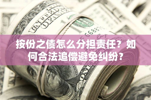 北京按份之债怎么分担责任？如何合法追偿避免纠纷？