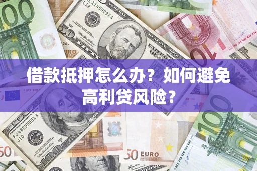北京借款抵押怎么办？如何避免高利贷风险？