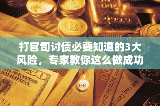 北京打官司讨债必要知道的3大风险，专家教你这么做成功率飙升