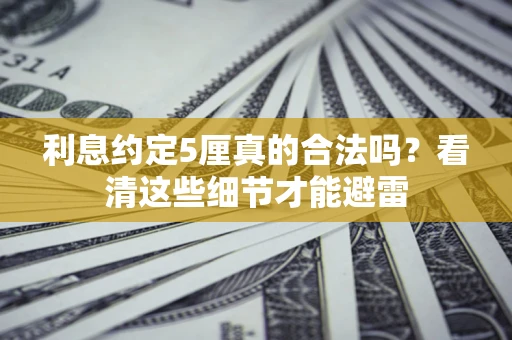 北京利息约定5厘真的合法吗？看清这些细节才能避雷