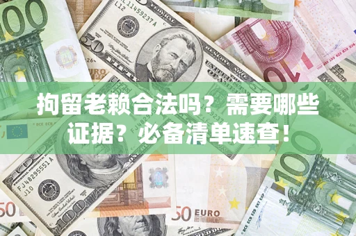 北京拘留老赖合法吗？需要哪些证据？必备清单速查！