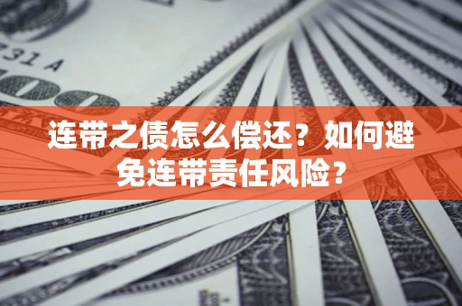 北京连带之债怎么偿还？如何避免连带责任风险？