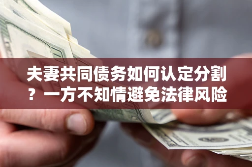 北京夫妻共同债务如何认定分割？一方不知情避免法律风险必看！