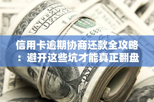 北京信用卡逾期协商还款全攻略：避开这些坑才能真正翻盘