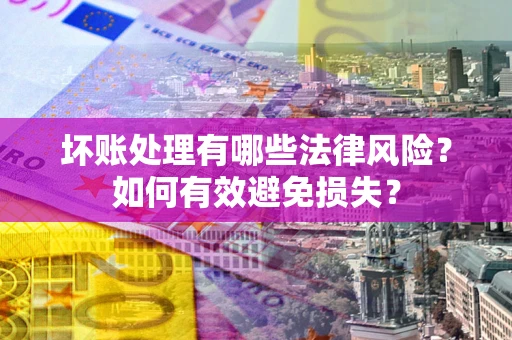 北京坏账处理有哪些法律风险？如何有效避免损失？