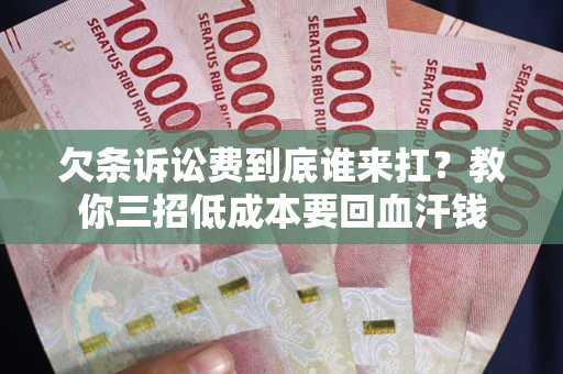 北京欠条诉讼费到底谁来扛？教你三招低成本要回血汗钱